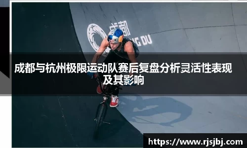 成都与杭州极限运动队赛后复盘分析灵活性表现及其影响