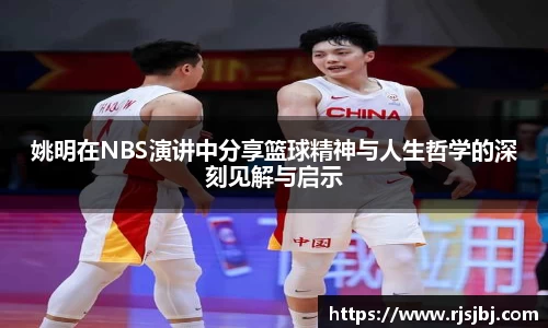 姚明在NBS演讲中分享篮球精神与人生哲学的深刻见解与启示