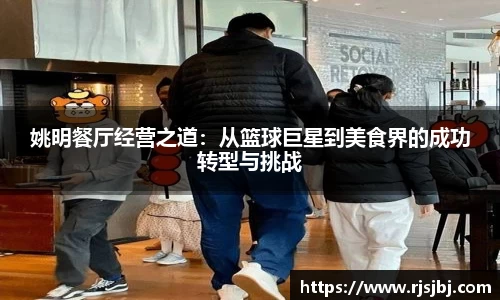 姚明餐厅经营之道：从篮球巨星到美食界的成功转型与挑战