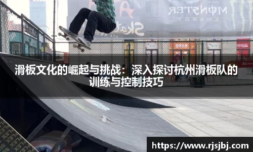 滑板文化的崛起与挑战：深入探讨杭州滑板队的训练与控制技巧