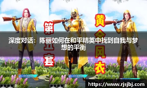 深度对话：陈丽如何在和平精英中找到自我与梦想的平衡