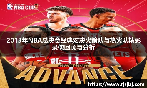 2013年NBA总决赛经典对决火箭队与热火队精彩录像回顾与分析