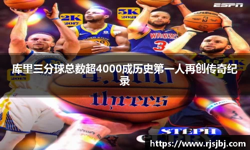 库里三分球总数超4000成历史第一人再创传奇纪录