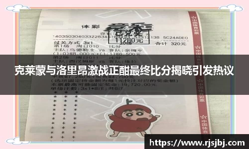 克莱蒙与洛里昂激战正酣最终比分揭晓引发热议