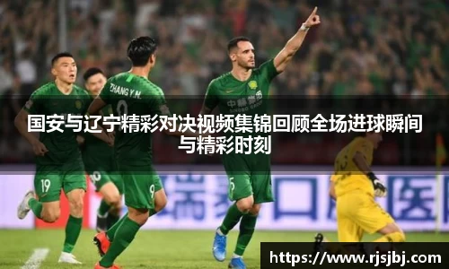 国安与辽宁精彩对决视频集锦回顾全场进球瞬间与精彩时刻