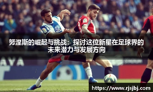 努涅斯的崛起与挑战：探讨这位新星在足球界的未来潜力与发展方向