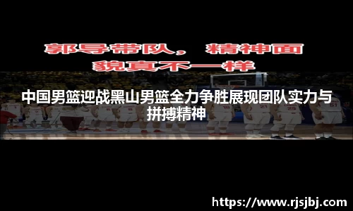 中国男篮迎战黑山男篮全力争胜展现团队实力与拼搏精神