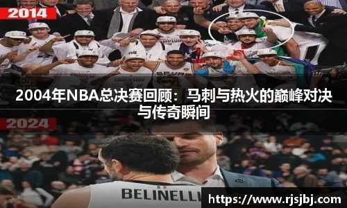 2004年NBA总决赛回顾：马刺与热火的巅峰对决与传奇瞬间